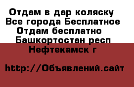 Отдам в дар коляску - Все города Бесплатное » Отдам бесплатно   . Башкортостан респ.,Нефтекамск г.